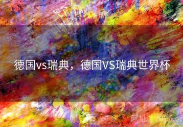德国vs瑞典，德国VS瑞典世界杯