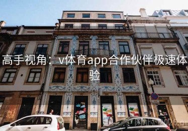 高手视角：v体育app合作伙伴极速体验