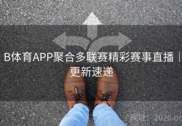 B体育APP聚合多联赛精彩赛事直播｜更新速递