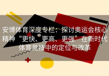 安博体育深度专栏：探讨奥运会核心精神“更快、更高、更强”在新时代体育竞技中的定位与改革