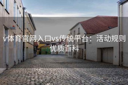 v体育官网入口vs传统平台：活动规则优质百科