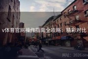 v体育官网操作指南全攻略：精彩对比