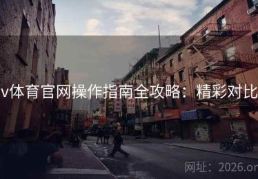 v体育官网操作指南全攻略：精彩对比