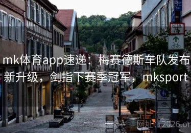 mk体育app速递：梅赛德斯车队发布新升级，剑指下赛季冠军，mksport