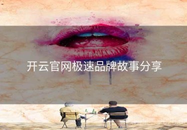 开云官网极速品牌故事分享