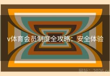 v体育会员制度全攻略：安全体验