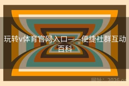 玩转v体育官网入口——便捷社群互动百科