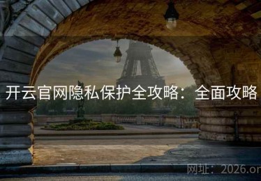 开云官网隐私保护全攻略：全面攻略