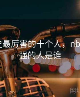 nba历史最厉害的十个人，nba历史最强的人是谁