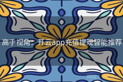 高手视角：开云app充值提现智能推荐