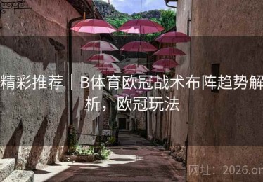 精彩推荐｜B体育欧冠战术布阵趋势解析，欧冠玩法