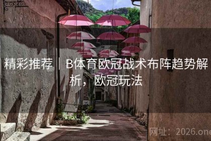 精彩推荐｜B体育欧冠战术布阵趋势解析，欧冠玩法