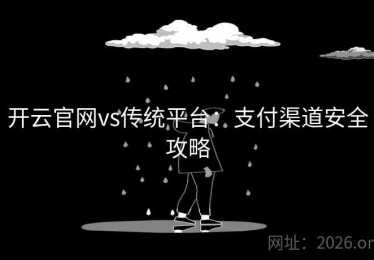 开云官网vs传统平台：支付渠道安全攻略