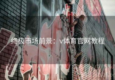 终极市场前景：v体育官网教程