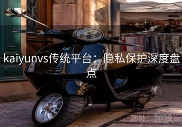 kaiyunvs传统平台：隐私保护深度盘点