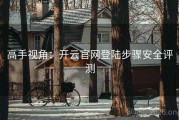 高手视角：开云官网登陆步骤安全评测
