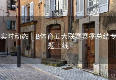 实时动态｜B体育五大联赛赛季总结专题上线