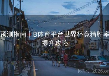 预测指南｜B体育平台世界杯竞猜胜率提升攻略