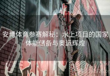 安博体育参赛解秘：水上项目的国家体能储备与奥运辉煌