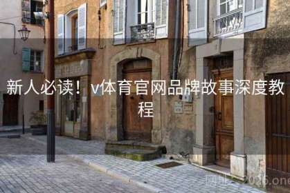 新人必读！v体育官网品牌故事深度教程