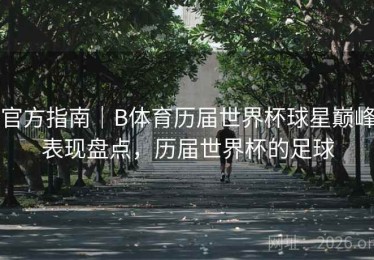 官方指南｜B体育历届世界杯球星巅峰表现盘点，历届世界杯的足球