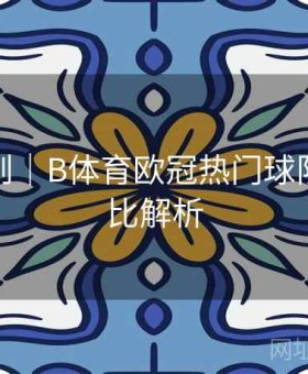 积分规则｜B体育欧冠热门球队实力对比解析