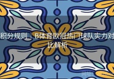积分规则｜B体育欧冠热门球队实力对比解析