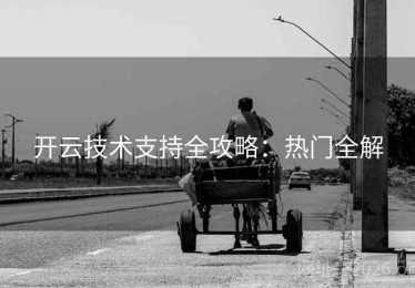 开云技术支持全攻略：热门全解