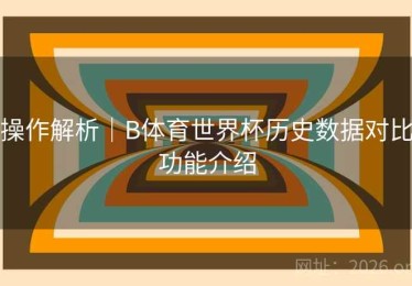 操作解析｜B体育世界杯历史数据对比功能介绍