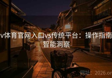 v体育官网入口vs传统平台：操作指南智能洞察