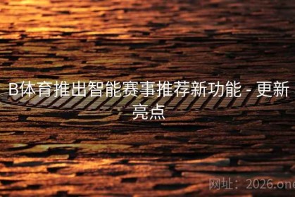 B体育推出智能赛事推荐新功能 - 更新亮点