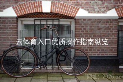 云体育入口优质操作指南纵览