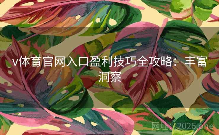 v体育官网入口盈利技巧全攻略：丰富洞察
