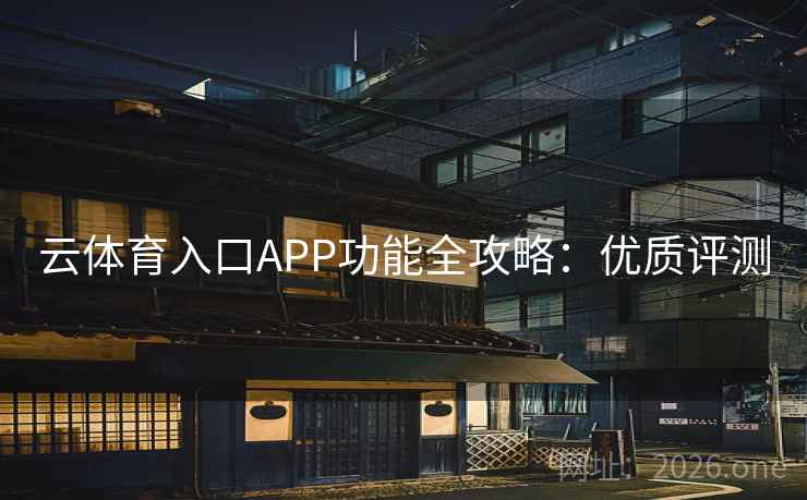 云体育入口APP功能全攻略：优质评测