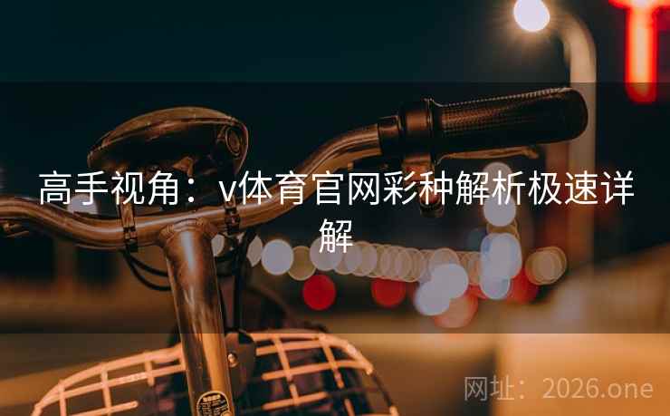高手视角：v体育官网彩种解析极速详解