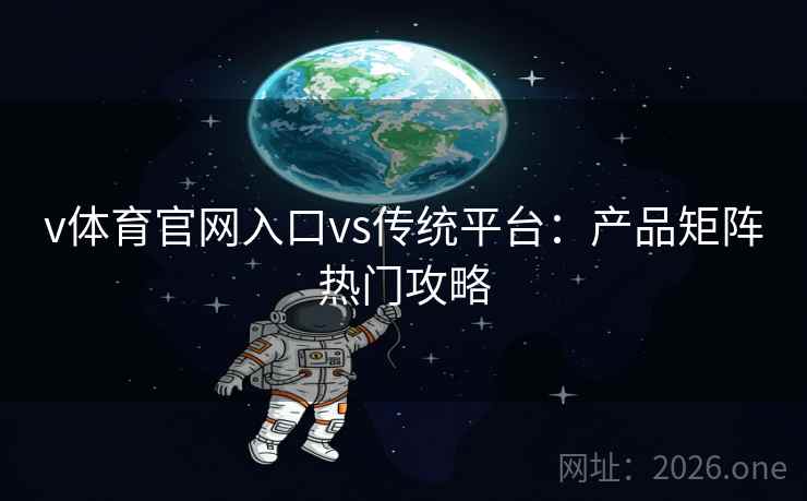 v体育官网入口vs传统平台：产品矩阵热门攻略