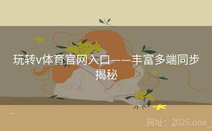 玩转v体育官网入口——丰富多端同步揭秘