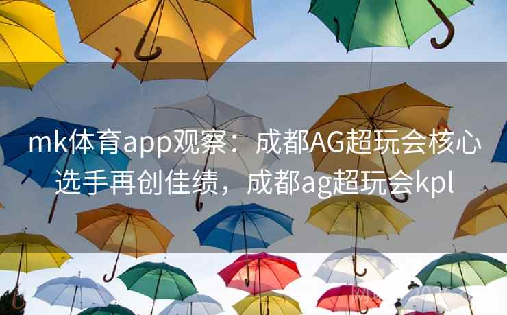 mk体育app观察：成都AG超玩会核心选手再创佳绩，成都ag超玩会kpl