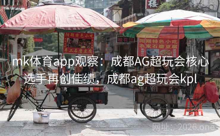 mk体育app观察：成都AG超玩会核心选手再创佳绩，成都ag超玩会kpl