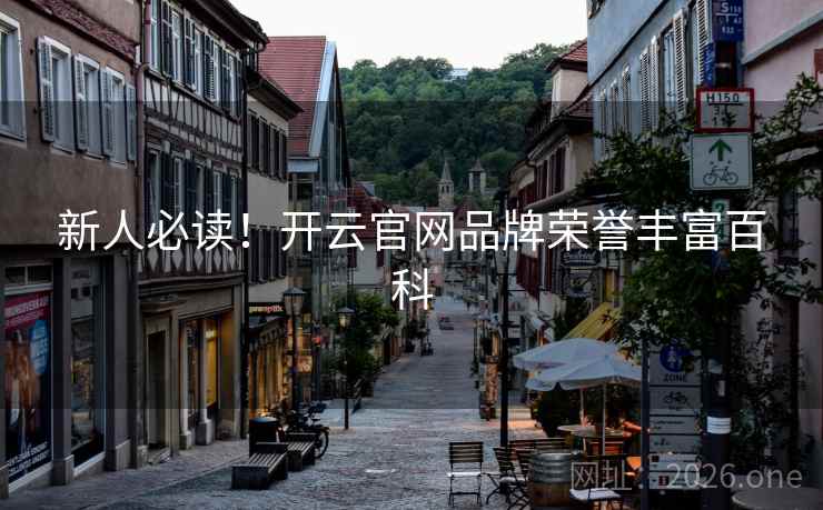新人必读！开云官网品牌荣誉丰富百科
