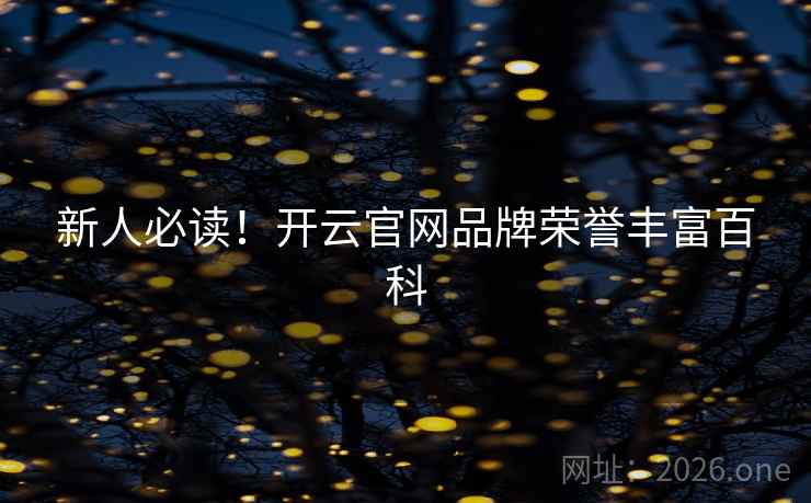 新人必读！开云官网品牌荣誉丰富百科