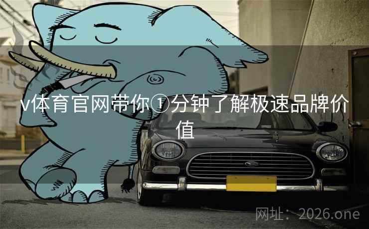 v体育官网带你①分钟了解极速品牌价值