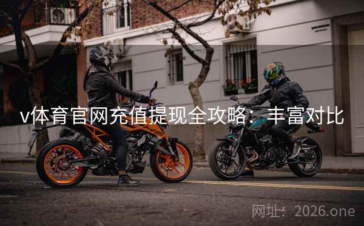 v体育官网充值提现全攻略：丰富对比