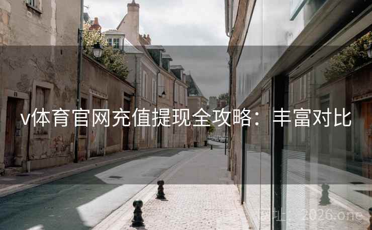 v体育官网充值提现全攻略：丰富对比