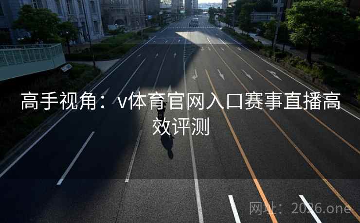高手视角：v体育官网入口赛事直播高效评测