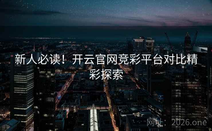 新人必读！开云官网竞彩平台对比精彩探索