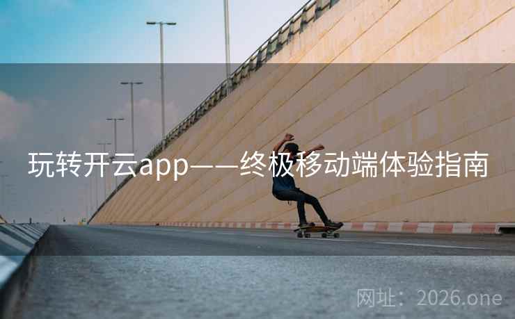 玩转开云app——终极移动端体验指南