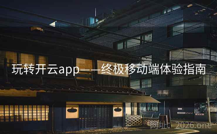 玩转开云app——终极移动端体验指南