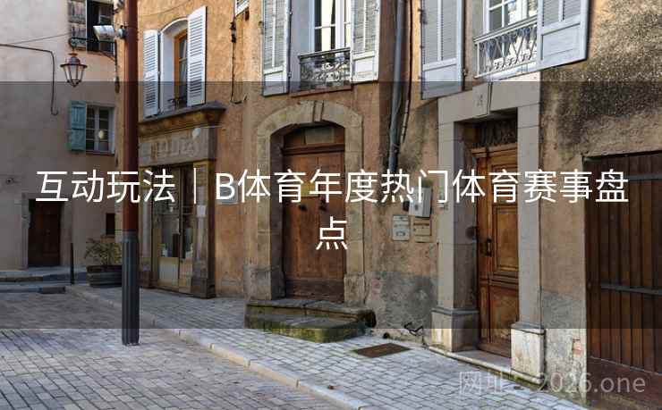 互动玩法｜B体育年度热门体育赛事盘点