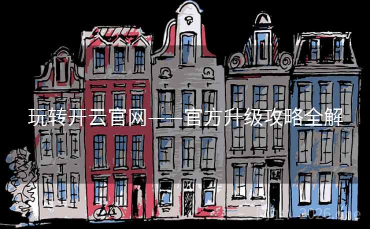 玩转开云官网——官方升级攻略全解
